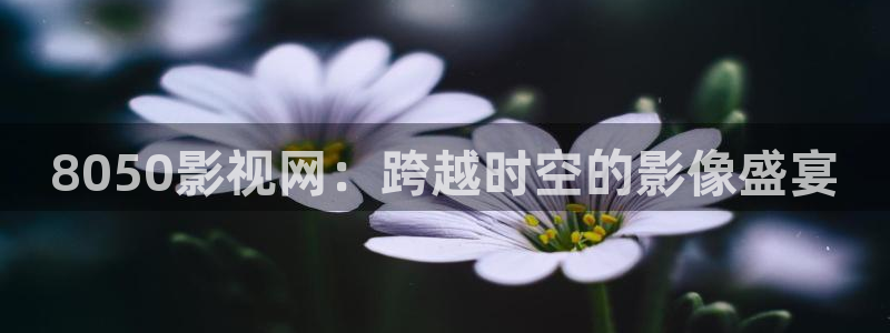 常州大剧院保利影院：8050影视网：跨越时空的影像盛宴