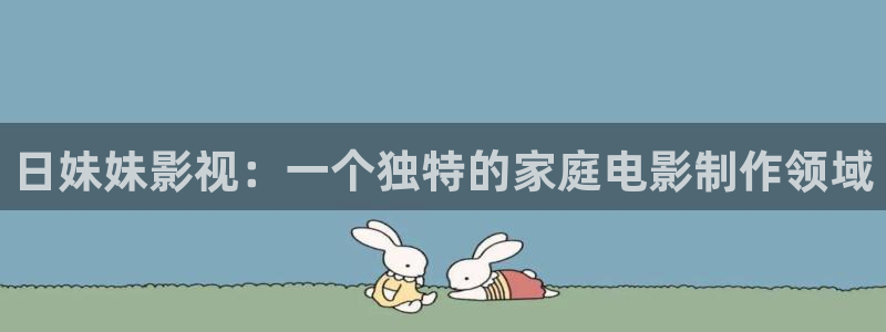 遂宁保利万和国际影城：日妹妹影视：一个独特的家庭电影制作领域