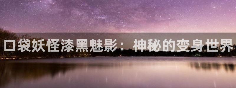 保利电影团购：口袋妖怪漆黑魅影：神秘的变身世界