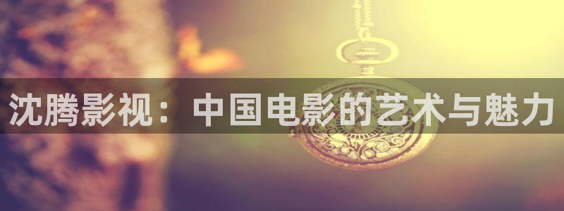 保利电影今日放映表：沈腾影视：中国电影的艺术与魅力